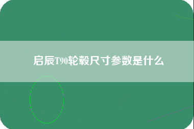 启辰T90轮毂尺寸参数是什么