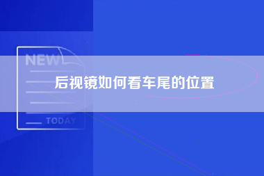 后视镜如何看车尾的位置