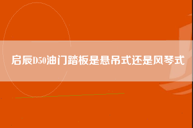 启辰D50油门踏板是悬吊式还是风琴式