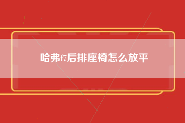 哈弗f7后排座椅怎么放平