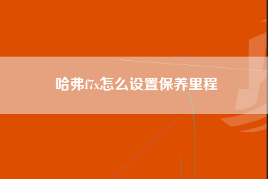 哈弗f7x怎么设置保养里程