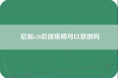 启辰e30后排座椅可以放倒吗