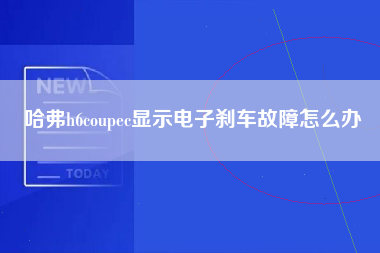 哈弗h6coupec显示电子刹车故障怎么办