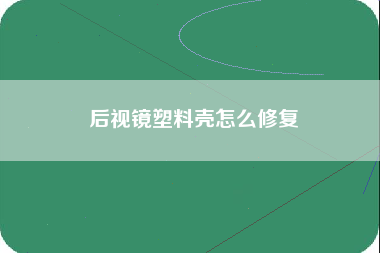 后视镜塑料壳怎么修复