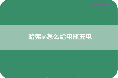 哈弗h6怎么给电瓶充电