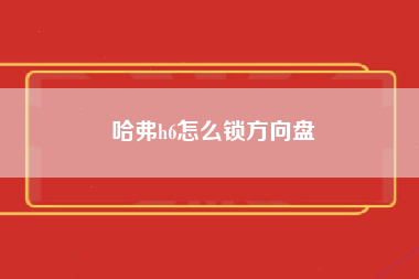 哈弗h6怎么锁方向盘