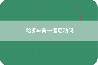 哈弗h6有一键启动吗