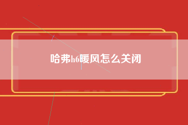 哈弗h6暖风怎么关闭