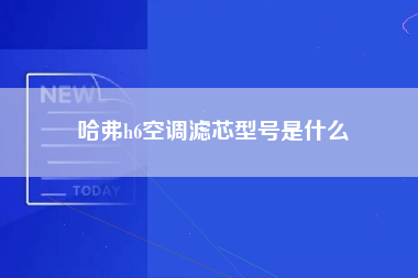 哈弗h6空调滤芯型号是什么