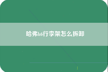 哈弗h6行李架怎么拆卸