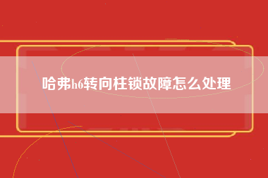 哈弗h6转向柱锁故障怎么处理