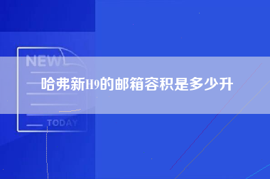 哈弗新H9的邮箱容积是多少升