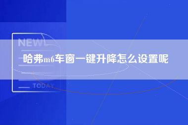 哈弗m6车窗一键升降怎么设置呢