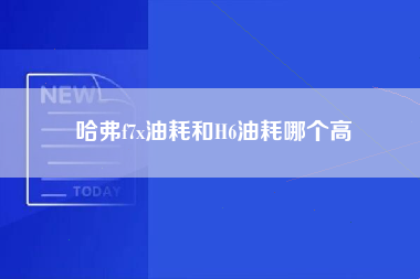 哈弗f7x油耗和H6油耗哪个高