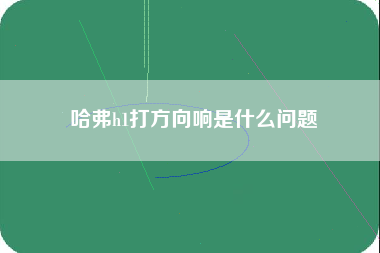 哈弗h1打方向响是什么问题