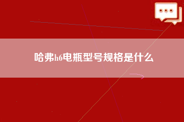 哈弗h6电瓶型号规格是什么