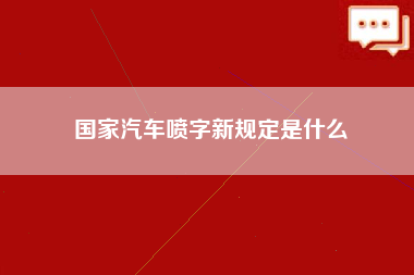 国家汽车喷字新规定是什么