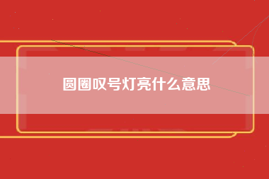 圆圈叹号灯亮什么意思