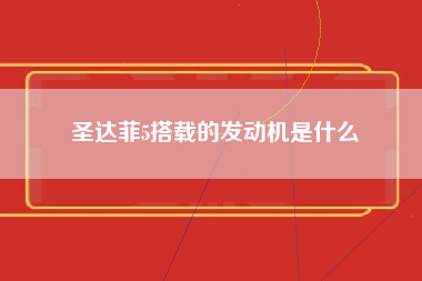 圣达菲5搭载的发动机是什么