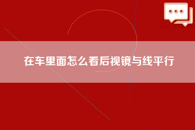 在车里面怎么看后视镜与线平行