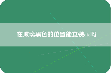 在玻璃黑色的位置能安装etc吗