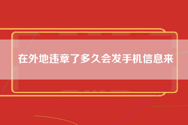 在外地违章了多久会发手机信息来