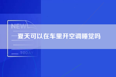 夏天可以在车里开空调睡觉吗