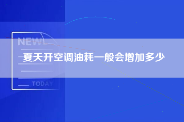 夏天开空调油耗一般会增加多少