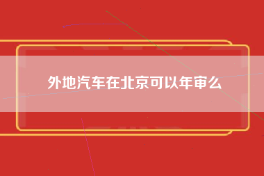 外地汽车在北京可以年审么