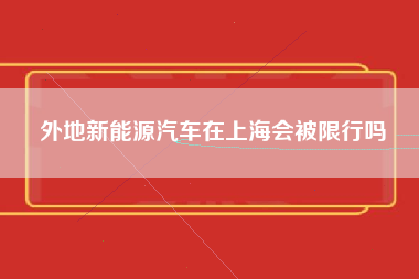 外地新能源汽车在上海会被限行吗