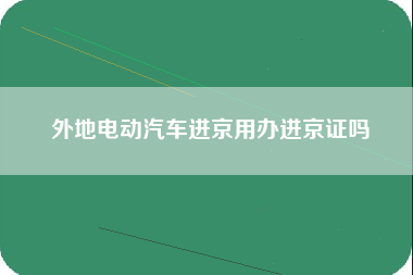 外地电动汽车进京用办进京证吗