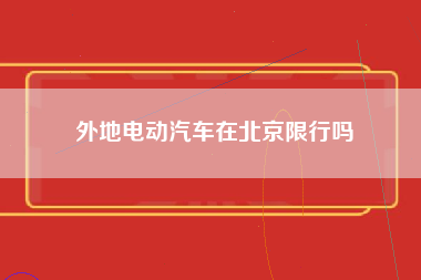 外地电动汽车在北京限行吗