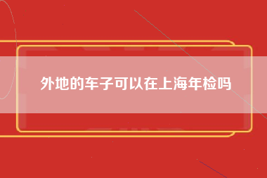 外地的车子可以在上海年检吗