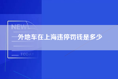 外地车在上海违停罚钱是多少