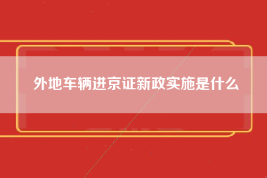 外地车辆进京证新政实施是什么