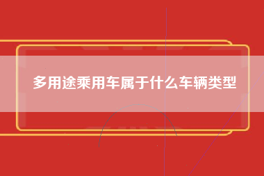 多用途乘用车属于什么车辆类型