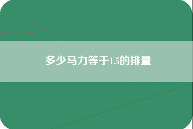 多少马力等于1.5的排量