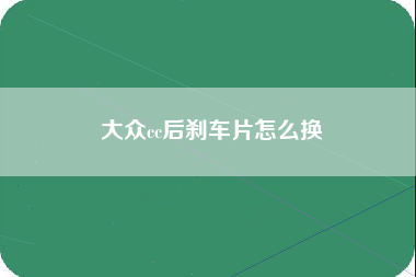 大众cc后刹车片怎么换