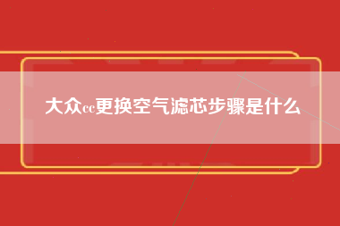 大众cc更换空气滤芯步骤是什么