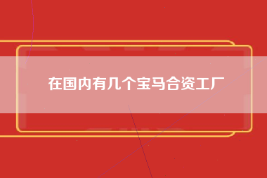 在国内有几个宝马合资工厂