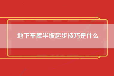 地下车库半坡起步技巧是什么