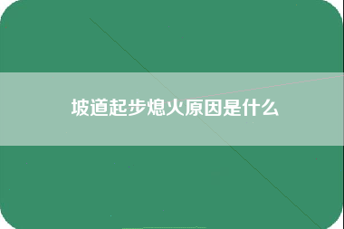 坡道起步熄火原因是什么