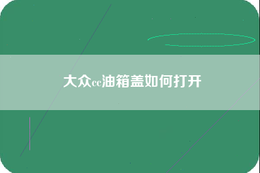 大众cc油箱盖如何打开