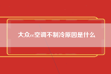 大众cc空调不制冷原因是什么