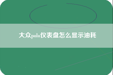 大众polo仪表盘怎么显示油耗