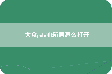 大众polo油箱盖怎么打开