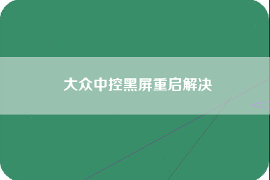 大众中控黑屏重启解决