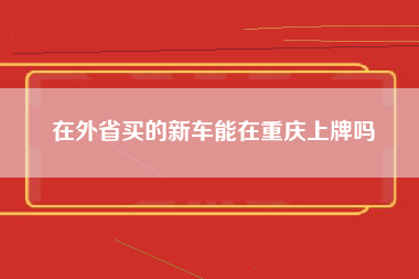 在外省买的新车能在重庆上牌吗