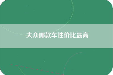 大众哪款车性价比最高