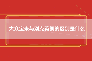 大众宝来与别克英朗的区别是什么